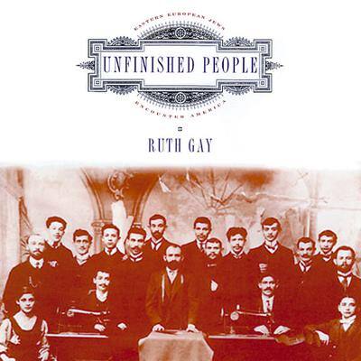 Unfinished People: Eastern European Jews Encounter America By Ruth Gay