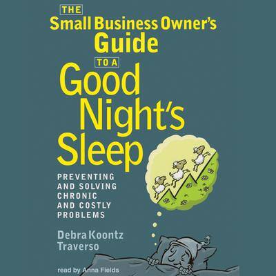 The Small Business Owner’s Guide to a Good Night’s Sleep: Preventing and Solving Chronic and Costly Problems By Debra Koontz Traverso