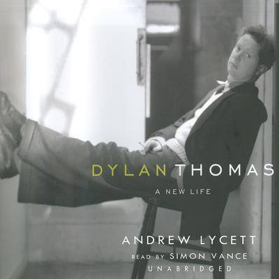 Dylan Thomas: A New Life By Andrew Lycett