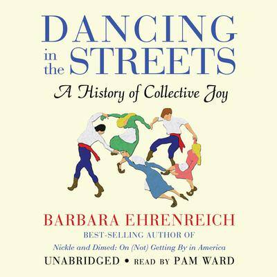 Dancing in the Streets: A History of Collective Joy By Barbara Ehrenreich