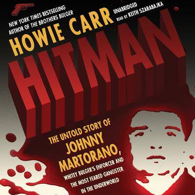 Hitman: The Untold Story of Johnny Martorano, Whitey Bulger’s Enforcer and the Most Feared Gangster in the Underworld By Howie Carr