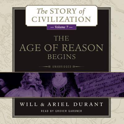 The Age of Reason Begins: A History of European Civilization in the Period of Shakespeare, Bacon, Montaigne, Rembrandt, Galileo, and Descartes: 1558–1648 By Will Durant and Ariel Durant