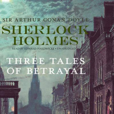 Sherlock Holmes: Three Tales of Betrayal By Sir Arthur Conan Doyle