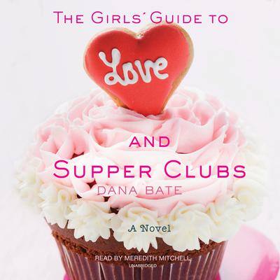 The Girls’ Guide to Love and Supper Clubs By Dana Bate