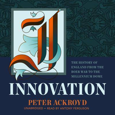 Innovation: The History of England from the Boer War to the Millennium Dome By Peter Ackroyd