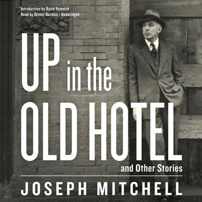 Up in the Old Hotel, and Other Stories By Joseph Mitchell