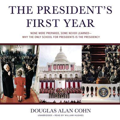 The President’s First Year: None Were Prepared, Some Never Learned—Why the Only School for Presidents Is the Presidency By Douglas Alan Cohn