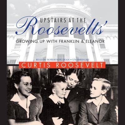 Upstairs at the Roosevelts’: Growing Up with Franklin and Eleanor By Curtis Roosevelt