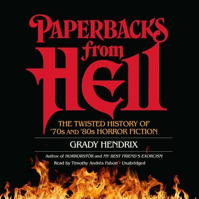 Paperbacks from Hell: The Twisted History of ’70s and ’80s Horror Fiction By Grady Hendrix , with Will Errickson