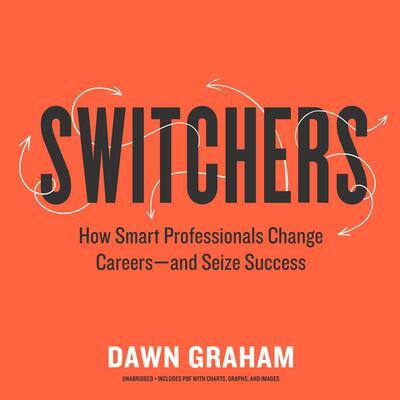 Switchers: How Smart Professionals Change Careers—and Seize Success By Dr. Dawn Graham