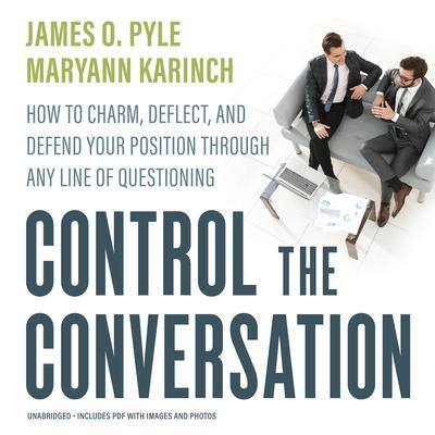 Control the Conversation: How to Charm, Deflect, and Defend Your Position through Any Line of Questioning By James O. Pyle  and Maryann Karinch