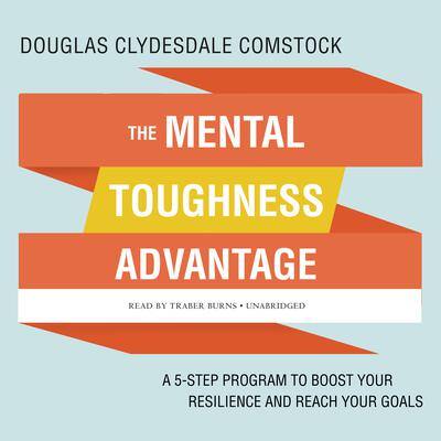 The Mental Toughness Advantage: A 5-Step Program to Boost Your Resilience and Reach Your Goals By Douglas Clydesdale Comstock