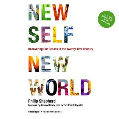 New Self, New World: Recovering Our Senses in the Twenty-First Century By Philip Shepherd