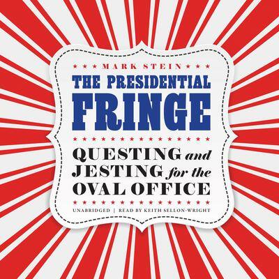 The Presidential Fringe: Questing and Jesting for the Oval Office By Mark Stein