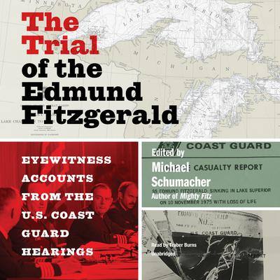 The Trial of the Edmund Fitzgerald: Eyewitness Accounts from the US Coast Guard Hearings Edited by Michael Schumacher