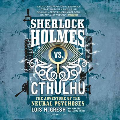 Sherlock Holmes vs. Cthulhu: The Adventure of the Neural Psychoses By Lois H. Gresh