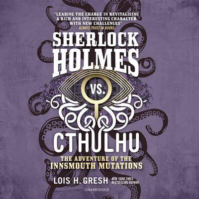 Sherlock Holmes vs. Cthulhu: The Adventure of the Innsmouth Mutations By Lois H. Gresh