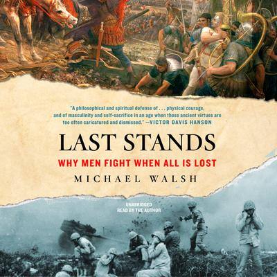 Last Stands: Why Men Fight When All Is Lost By Michael Walsh