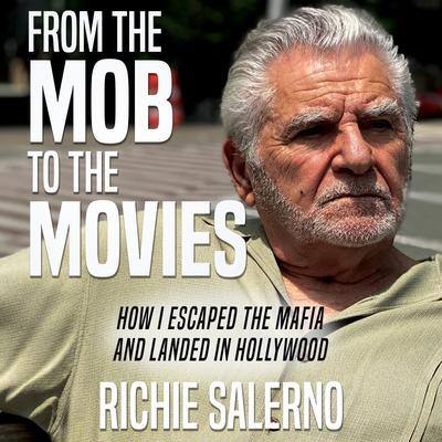 From the Mob to the Movies: How I Escaped the Mafia and Landed in Hollywood By Richie Salerno