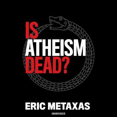 Is Atheism Dead? By Eric Metaxas