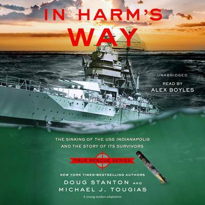 In Harm’s Way (Young Reader’s Edition): The Sinking of the USS Indianapolis and the Story of Its Survivors By Doug Stanton  and Michael J. Tougias Read by Alex Boyles