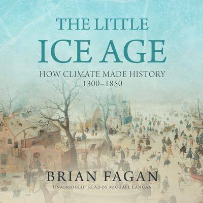 The Little Ice Age: How Climate Made History 1300–1850 By Brian Fagan