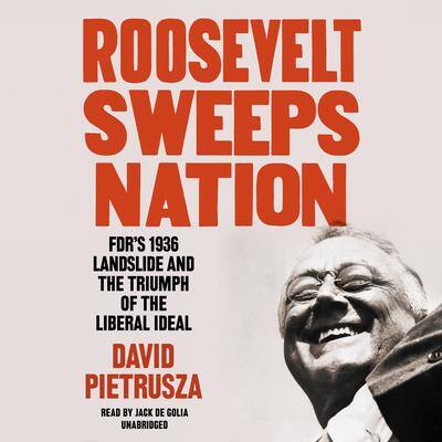 Roosevelt Sweeps Nation: FDR’s 1936 Landslide and the Triumph of the Liberal Ideal By David Pietrusza