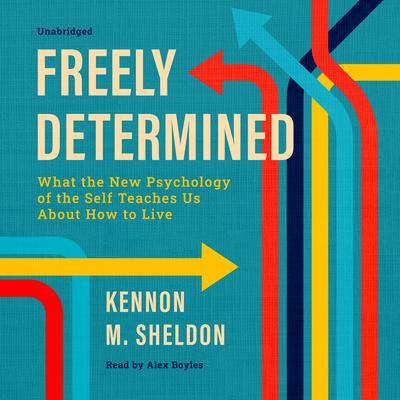 Freely Determined: What the New Psychology of the Self Teaches Us About How to Live By Kennon M. Sheldon