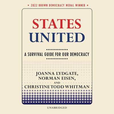 States United: A Survival Guide for Our Democracy By Joanna Lydgate , Norman Eisen , and Christine Todd Whitman