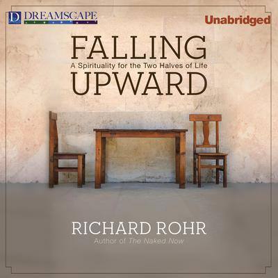 Falling Upward: A Spirituality for the Two Halves of Life By Richard Rohr