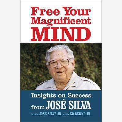 Free Your Magnificent Mind: Insights on Success By José Silva , with  José Silva Jr.  and Ed Bernd Jr.