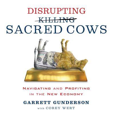 Disrupting Sacred Cows: Navigating and Profiting in the New Economy By Garrett Gunderson  and Corey Wert