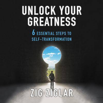 Unlock Your Greatness: 6 Essential Steps to Self-Transformation By Zig Ziglar